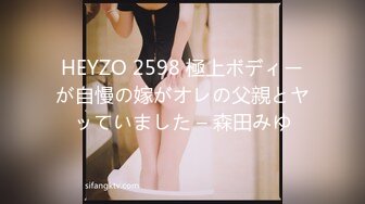 HEYZO 2598 極上ボディーが自慢の嫁がオレの父親とヤッていました – 森田みゆ