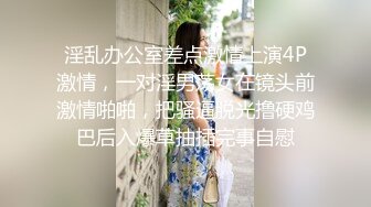 淫乱办公室差点激情上演4P激情，一对淫男荡女在镜头前激情啪啪，把骚逼脱光撸硬鸡巴后入爆草抽插完事自慰