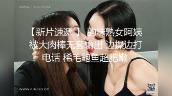 【新片速遞 】 韵味熟女阿姨 被大肉棒无套输出 边操边打电话 稀毛鲍鱼超肥嫩 