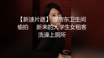 【新速片遞】 湿房东卫生间偷拍❤️新来的大学生女租客洗澡上厕所