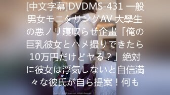 [中文字幕]DVDMS-431 一般男女モニタリングAV 大學生の悪ノリ寢取らせ企畫「俺の巨乳彼女とハメ撮りできたら10万円だけどヤる？」絶対に彼女は浮気しないと自信満々な彼氏が自ら提案！何も