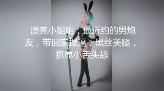  漂亮小姐姐，最近约的男炮友，带回家操逼，黑丝美腿，抓屌小舌头舔