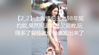 【2_2】上海情侣主之98年契约奴,果然狗逼就是欠调教,玩得多了奴性就慢慢激发出来了