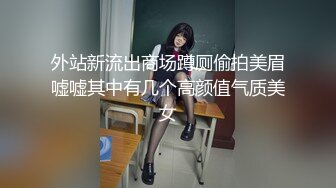 外站新流出商场蹲厕偷拍美眉嘘嘘其中有几个高颜值气质美女