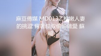 麻豆傳媒 MD0132 稚嫩人妻的挑逗 背著叔叔偷偷做愛 蘇暢