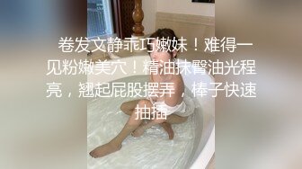   卷发文静乖巧嫩妹！难得一见粉嫩美穴！精油抹臀油光程亮，翘起屁股摆弄，棒子快速抽插