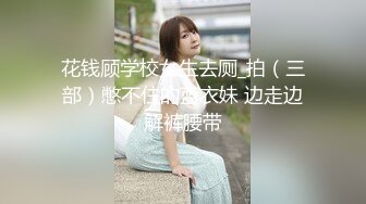 花钱顾学校女生去厕_拍（三部）憋不住的蓝衣妹 边走边解裤腰带