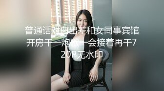 普通话对白出差和女同事宾馆开房干一炮歇一会接着再干720P无水印