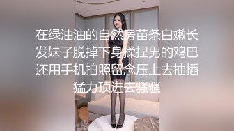 在绿油油的自然房苗条白嫩长发妹子脱掉下身揉捏男的鸡巴还用手机拍照留念压上去抽插猛力顶进去骚骚