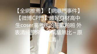 【全網推薦】【網爆門事件】【微博CP門】超好身材高中生coser高考後的狂歡啪啪 外表清純原來內心風騷無比～原版高清