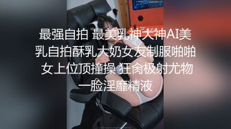 最强自拍 最美乳神大神AI美乳自拍酥乳大奶女友制服啪啪 女上位顶撞操 狂肏极射尤物一脸淫靡精液