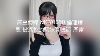 麻豆傳媒 MCY0090 倫理錯亂 被遙控的騷妹真聽話-周甯