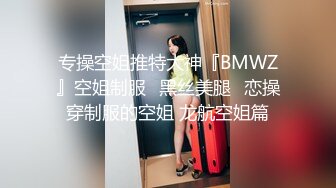 专操空姐推特大神『BMWZ』空姐制服⭐黑丝美腿⭐恋操穿制服的空姐 龙航空姐篇