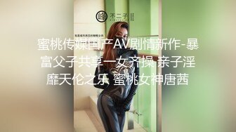 蜜桃传媒国产AV剧情新作-暴富父子共享一女齐操 亲子淫靡天伦之乐 蜜桃女神唐茜