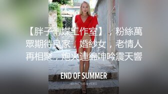 【胖子傳媒工作室】，粉絲萬眾期待良家，婚紗女，老情人再相聚，炮火連綿呻吟震天響