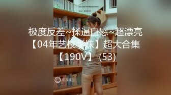 极度反差~揉逼自慰~超漂亮【04年艺校学妹】超大合集 【190V】 (53)