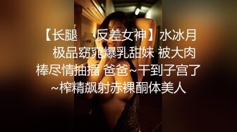 【长腿❤️反差女神】水冰月✿ 极品窈窕爆乳甜妹 被大肉棒尽情抽插 爸爸~干到子宫了~榨精飙射赤裸酮体美人