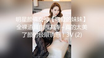 明星颜值女神【可爱的妹妹】全裸道具自慰高潮~真的太美了颜射极限诱惑！3V (2)