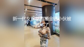 新一代女探花直播金链小伙被玩坏了