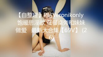 【自整理】P站Veronikonly  饱暖思淫欲 在餐桌旁和妹妹做爱   最新大合集【69V】 (26)