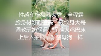  性感车模极品大秀，全程露脸身材好颜值高，被纹身大哥调教玩奶抠逼，深喉大鸡巴床上后入抽插，像骚母狗一样