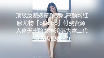 顶级反差婊童颜美乳高颜网红脸尤物「oOooo」付费资源 人畜无害脸女神沦落为富二代精液肉便器 (2)