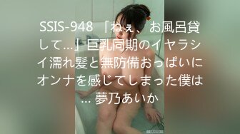 SSIS-948 「ねぇ、お風呂貸して…」巨乳同期のイヤラシイ濡れ髪と無防備おっぱいにオンナを感じてしまった僕は… 夢乃あいか