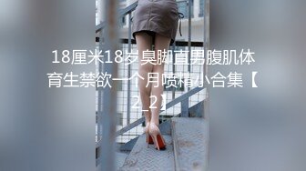 18厘米18岁臭脚直男腹肌体育生禁欲一个月喷精小合集【2_2】