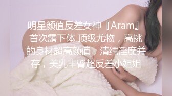 明星颜值反差女神『Aram』首次露下体 顶级尤物，高挑的身材超高颜值，清纯淫靡并存，美乳丰臀超反差小姐姐