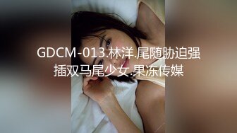 GDCM-013.林洋.尾随胁迫强插双马尾少女.果冻传媒