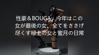 性豪＆BOUGA　今年はこの女が最後の女。全てをささげ尽くす極上の女と蜜月の日常