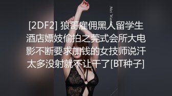 [2DF2] 狼哥雇佣黑人留学生酒店嫖妓偷拍之莞式会所大电影不断要求加钱的女技师说汗太多没射就不让干了[BT种子]