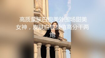  高质量肤白貌美外围场甜美女神，皮肤白皙颜值高分干两炮