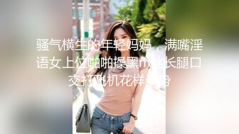 骚气横生的年轻妈妈，满嘴淫语女上位啪啪操黑m丝长腿口交打飞机花样姿势