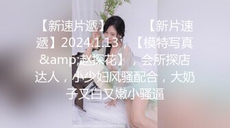 【新速片遞】 ♈♈♈ 【新片速遞】2024.1.13，【模特写真&amp;赵探花】，会所探店达人，小少妇风骚配合，大奶子又白又嫩小骚逼