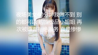 夜场美女40分钟我做不到 别的都可以 约操极品小姐姐 再次被嫌弃拒绝服务 真是惨惨惨