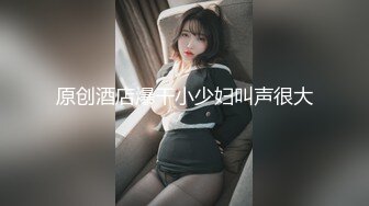 原创酒店爆干小少妇叫声很大