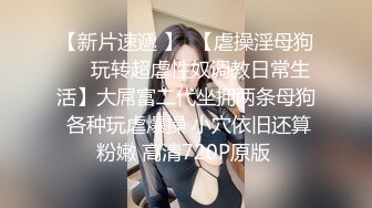 顶级泄密㊙️重磅调教激发高颜值极品超嫩萝 莉M属性 女主水嫩 身材一流 呻吟真实勾人心魂 制服调教篇