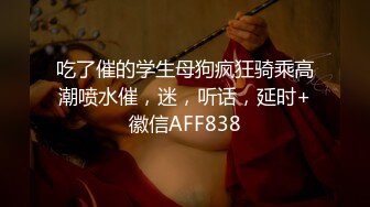 吃了催的学生母狗疯狂骑乘高潮喷水催，迷，听话，延时+徽信AFF838