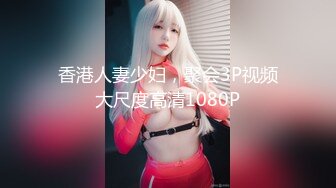 香港人妻少妇，聚会3P视频大尺度高清1080P