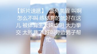 【新片速遞】  漂亮美眉 叫啊 怎么不叫 练体育的就好在这儿 被体育生太妹虐阴 大力拳交 太残暴了 好叫旁边男子帮忙