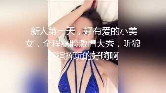  新人第一天，好有爱的小美女，全程露脸激情大秀，听狼友指挥玩的好嗨啊