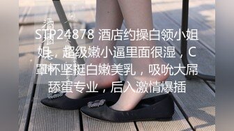 STP24878 酒店约操白领小姐姐，超级嫩小逼里面很湿，C罩杯坚挺白嫩美乳，吸吮大屌舔蛋专业，后入激情爆插