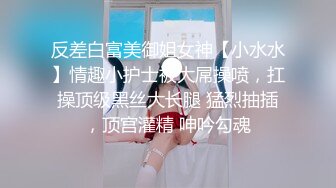 反差白富美御姐女神【小水水】情趣小护士被大屌操喷，扛操顶级黑丝大长腿 猛烈抽插，顶宫灌精 呻吟勾魂