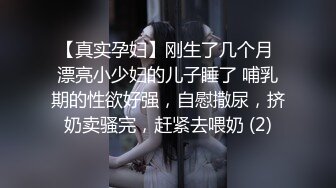 【真实孕妇】刚生了几个月 漂亮小少妇的儿子睡了 哺乳期的性欲好强，自慰撒尿，挤奶卖骚完，赶紧去喂奶 (2)