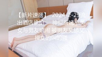 【新片速遞】  2024-2-29流出酒店偷拍❤️神似唐嫣小美女与男友嬉闹 被男友又舔又操女的叫的骚