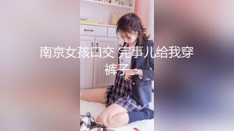 南京女孩口交 完事儿给我穿裤子