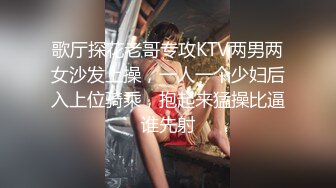 歌厅探花老哥专攻KTV两男两女沙发上操，一人一个少妇后入上位骑乘，抱起来猛操比逼谁先射