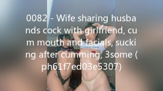 0082 - Wife sharing husbands cock with girlfriend, cum mouth and facials, sucking after cumming, 3some (ph61f7ed03e5307)