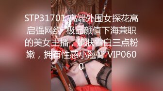 STP31701 高端外围女探花高启强网约  极品颜值下海兼职的美女主播，肌肤雪白三点粉嫩，拥有性感小翘臀 VIP0600